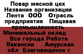 Повар мясной цех › Название организации ­ Лента, ООО › Отрасль предприятия ­ Пищевая промышленность › Минимальный оклад ­ 1 - Все города Работа » Вакансии   . Амурская обл.,Благовещенск г.